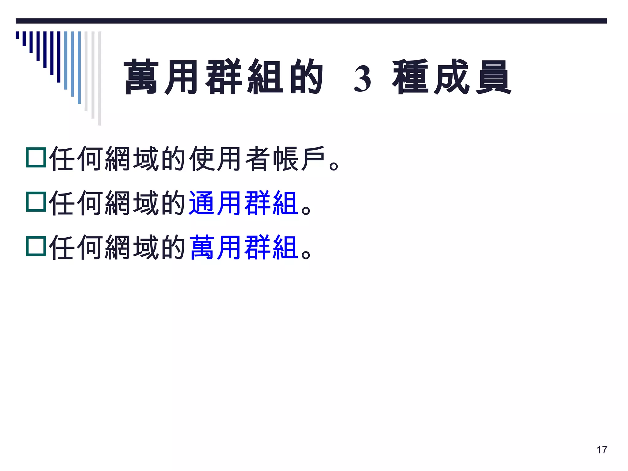萬用群組的  3  種成員 任何網域的使用者帳戶。 任何網域的 通用群組 。 任何網域的 萬用群組 。 
