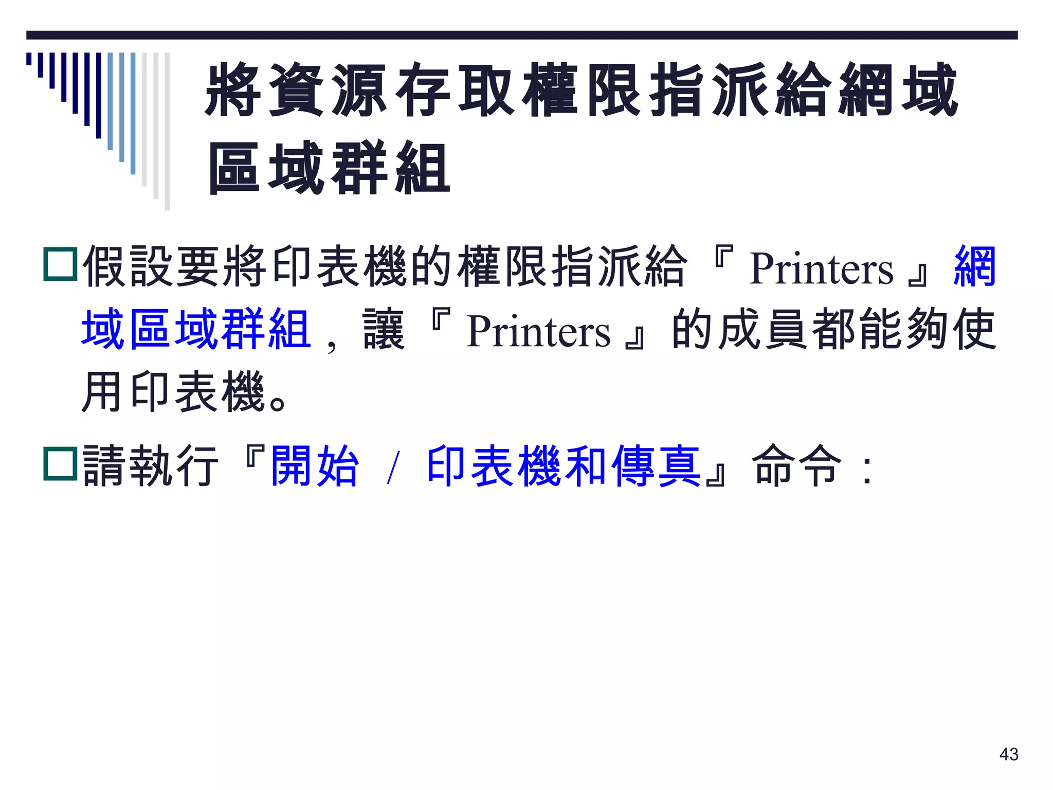 將資源存取權限指派給網域 區域群組 假設要將印表機的權限指派給『 Printers 』 網域區域群組 ,  讓『 Printers 』的成員都能夠使用印表機。 請執行『 開始  /  印表機和傳真 』命令： 