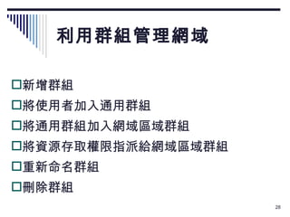利用群組管理網域 新增群組 將使用者加入通用群組 將通用群組加入網域區域群組 將資源存取權限指派給網域區域群組 重新命名群組 刪除群組 