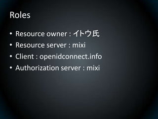 Roles
•   Resource owner : イトウ氏
•   Resource server : mixi
•   Client : openidconnect.info
•   Authorization server : mixi
 