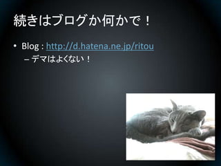 続きはブログか何かで！
• Blog : http://d.hatena.ne.jp/ritou
  – デマはよくない！
 