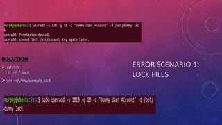 ERROR SCENARIO 1:
LOCK FILES
SOLUTION
 cd /etc
ls –l *.lock
 rm –rf /etc/sample.lock
 