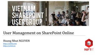 User Management on SharePoint Online
Hoang Nhut NGUYEN
http://niftit.com
http://o365.vn
 