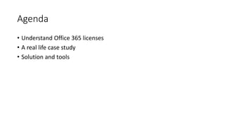 Agenda
• Understand Office 365 licenses
• A real life case study
• Solution and tools
 