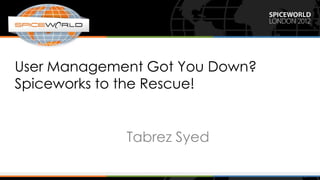 User Management Got You Down?
Spiceworks to the Rescue!


             Tabrez Syed
 