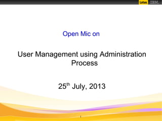 1
Open Mic on
User Management using Administration
Process
25th
July, 2013
 