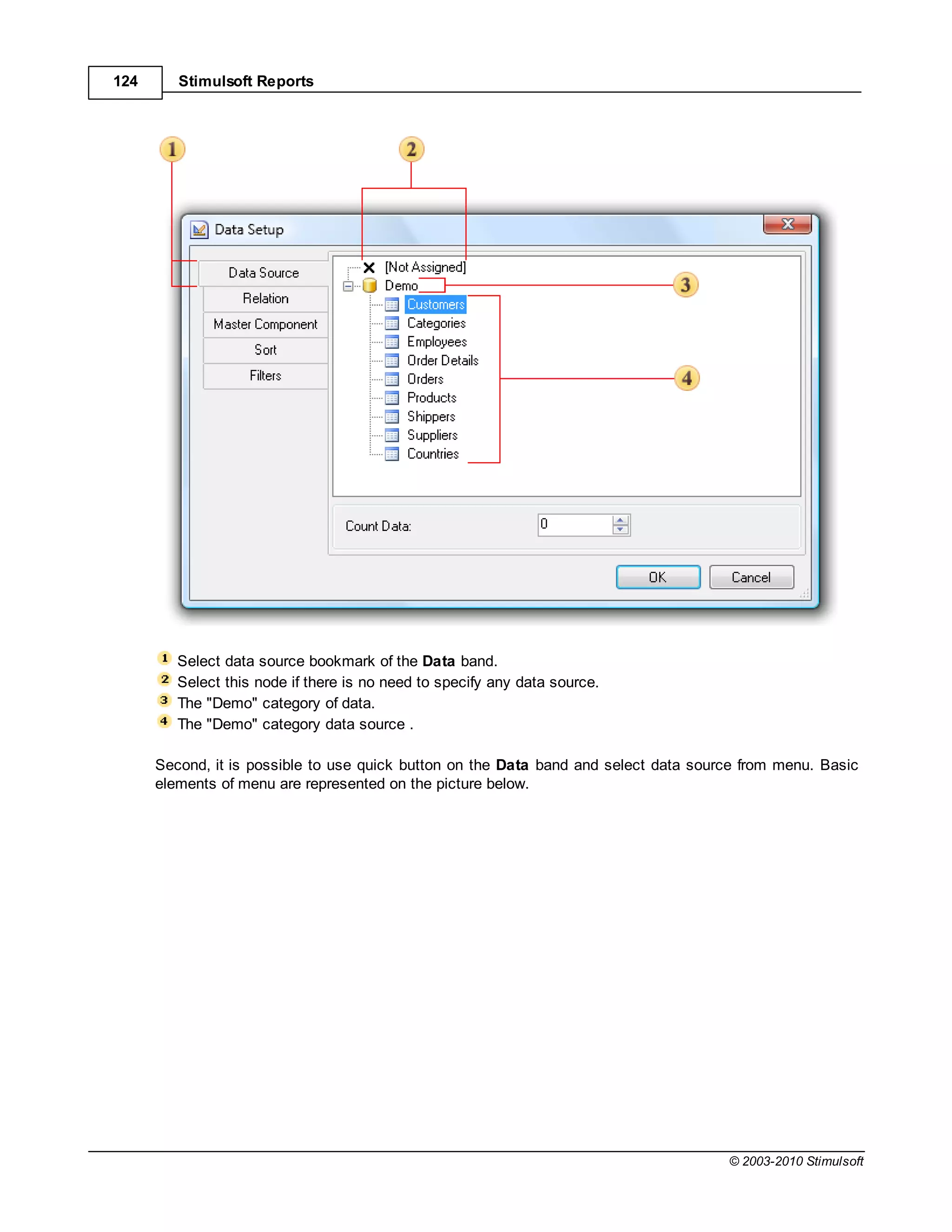 124      Stimulsoft Reports




         Select data source bookmark of the Data band.
         Select this node if there is no need to specify any data source.
         The "Demo" category of data.
         The "Demo" category data source .

      Second, it is possible to use quick button on the Data band and select data source from menu. Basic
      elements of menu are represented on the picture below.




                                                                                      © 2003-2010 Stimulsoft
 