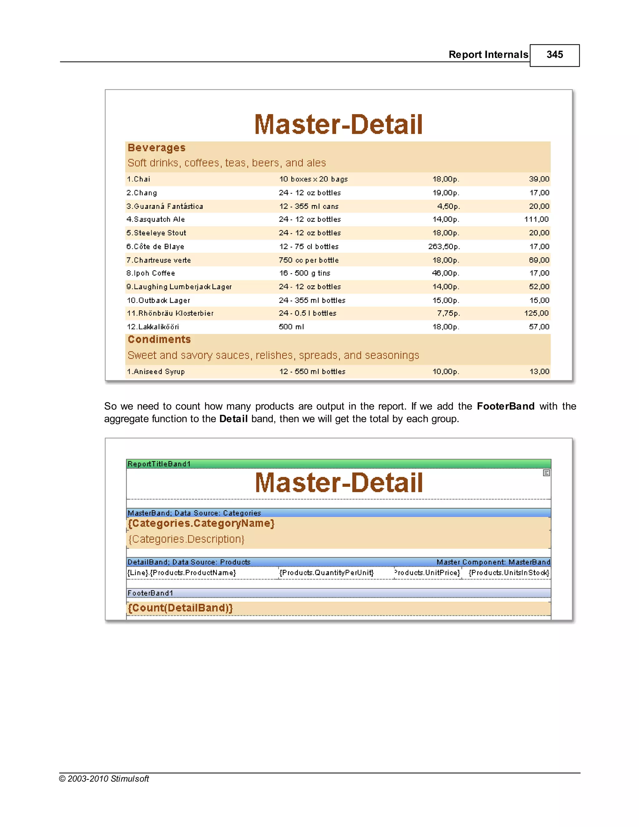 Report Internals    345




           So we need to count how many products are output in the report. If we add the FooterBand with the
           aggregate function to the Detail band, then we will get the total by each group.




© 2003-2010 Stimulsoft
 