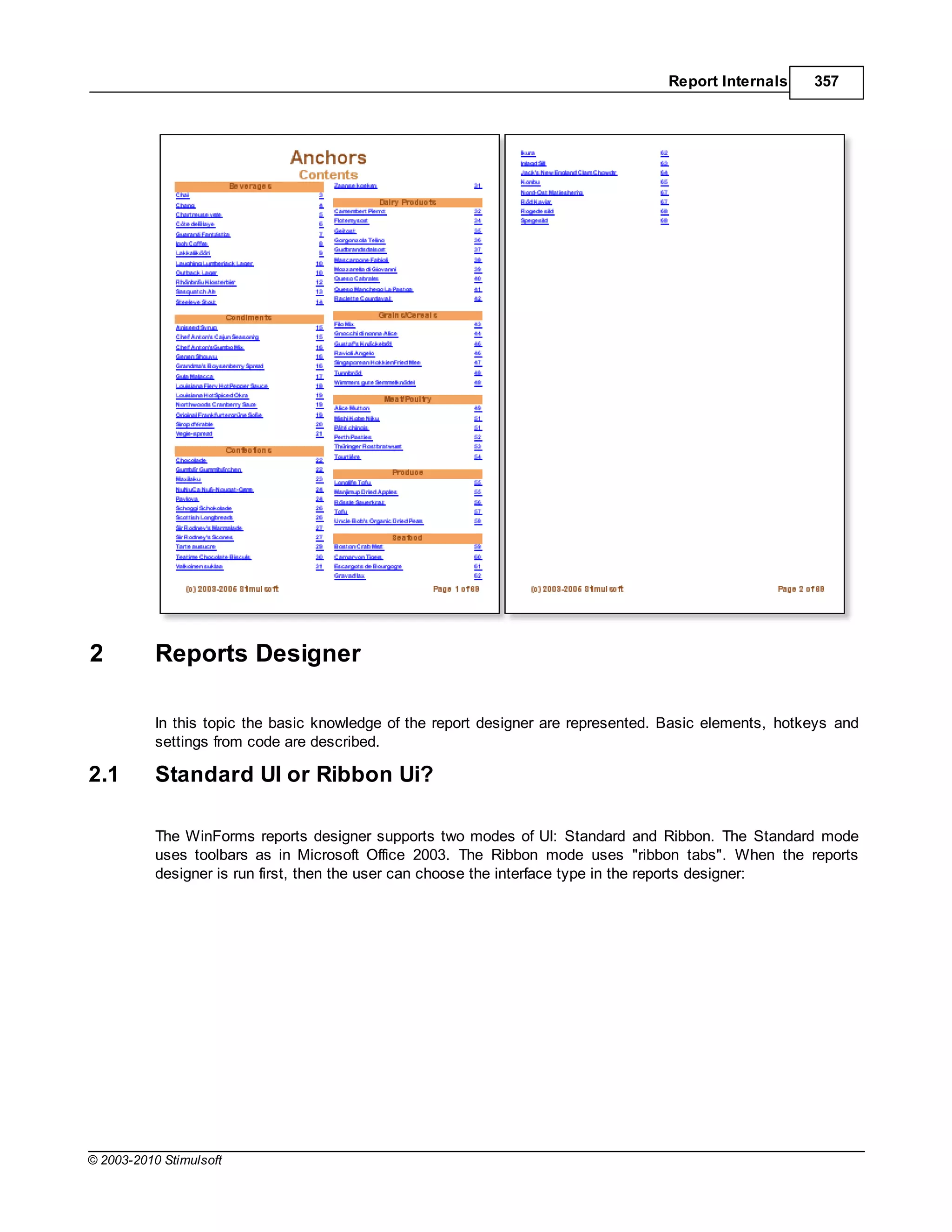 Report Internals     357




2          Reports Designer

           In this topic the basic knowledge of the report designer are represented. Basic elements, hotkeys and
           settings from code are described.

2.1        Standard UI or Ribbon Ui?

           The WinForms reports designer supports two modes of UI: Standard and Ribbon. The Standard mode
           uses toolbars as in Microsoft Office 2003. The Ribbon mode uses "ribbon tabs". When the reports
           designer is run first, then the user can choose the interface type in the reports designer:




© 2003-2010 Stimulsoft
 