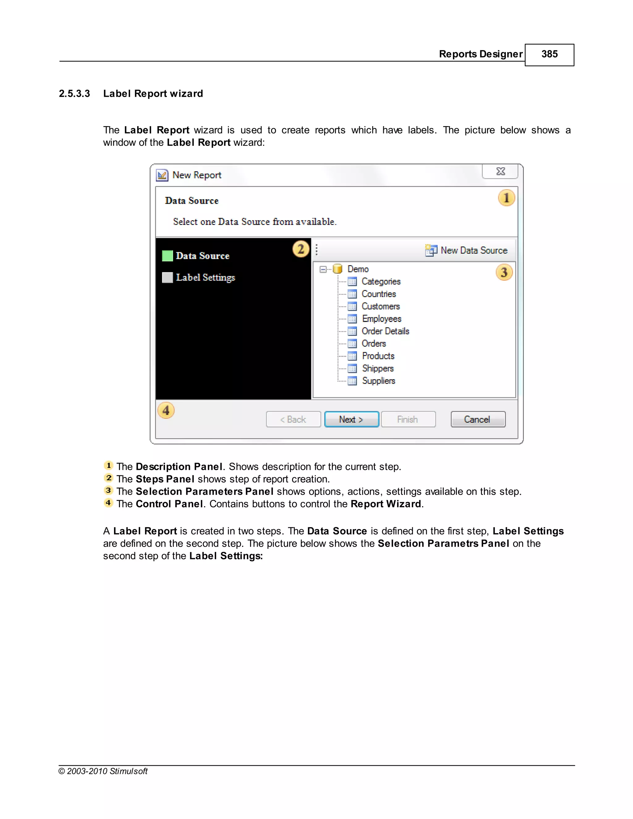 Reports Designer       385


2.5.3.3    Label Report wizard


           The Label Report wizard is used to create reports which have labels. The picture below shows a
           window of the Label Report wizard:




              The Description Panel. Shows description for the current step.
              The Steps Panel shows step of report creation.
              The Selection Parameters Panel shows options, actions, settings available on this step.
              The Control Panel. Contains buttons to control the Report Wizard.

           A Label Report is created in two steps. The Data Source is defined on the first step, Label Settings
           are defined on the second step. The picture below shows the Selection Parametrs Panel on the
           second step of the Label Settings:




© 2003-2010 Stimulsoft
 
