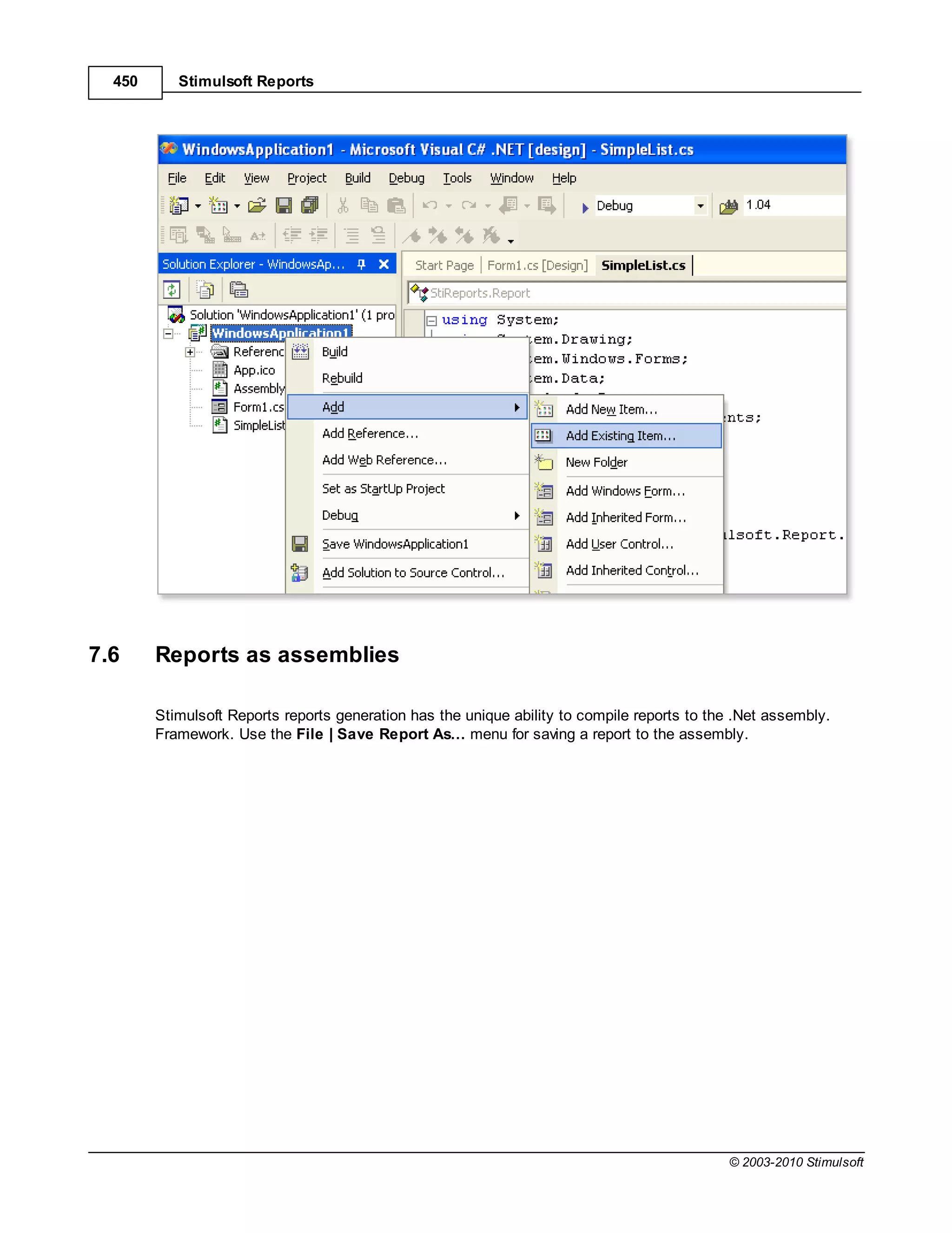 450      Stimulsoft Reports




7.6     Reports as assemblies

        Stimulsoft Reports reports generation has the unique ability to compile reports to the .Net assembly.
        Framework. Use the File | Save Report As… menu for saving a report to the assembly.




                                                                                             © 2003-2010 Stimulsoft
 