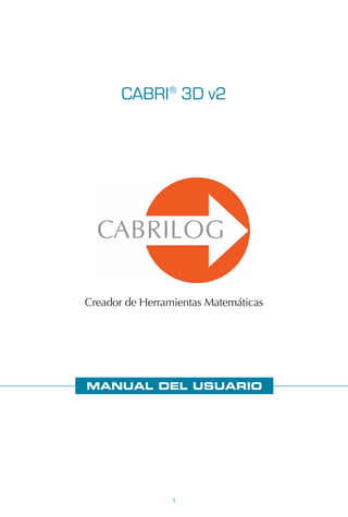 1
CABRI®
3D v2
Creador de Herramientas Matemáticas
MANUAL DEL USUARIO
 