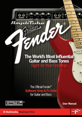 TheOfficialFender®
Software Amp & Fx Suite
forGuitarandBass
The World’s Most Influential
Guitar and Bass Tones
Right on Your Desktop
User Manual
 