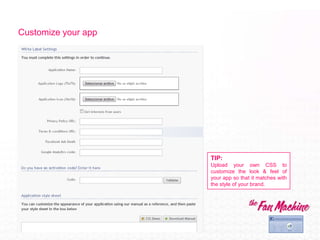 Customize your app




                     TIP:
                     Upload your own CSS to
                     customize the look & feel of
                     your app so that it matches with
                     the style of your brand.
 