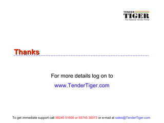 ThanksThanks
For more details log on to
www.TenderTiger.com
To get immediate support call 98240 51600 or 93745 30073 or e-mail at sales@TenderTiger.com
 