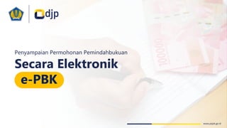 www.pajak.go.id
Penyampaian Permohonan Pemindahbukuan
Secara Elektronik
e-PBK
 