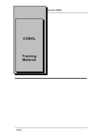 User Manual for COBOL
_______________________________________________________________________________




         COBOL




         Training
         Material




_______________________________________________________________________________
 COBOL                                                                   1
 