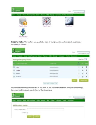 Property Status: This is where you specify the state of your properties such as vacant, purchased,
occupied, for sale etc.

You can add and remove more status as you wish, to add click on the Add new item (see below image),
to remove click the delete icon in front of the status name

 