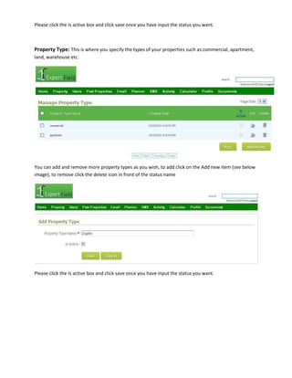 Please click the Is active box and click save once you have input the status you want.

Property Type: This is where you specify the types of your properties such as commercial, apartment,
land, warehouse etc.

You can add and remove more property types as you wish, to add click on the Add new item (see below
image), to remove click the delete icon in front of the status name

Please click the Is active box and click save once you have input the status you want.

 