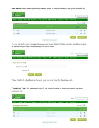 Rent Period: This is where you specify the rent period of your properties such as yearly, monthly etc.

You can add and remove more period as you wish, to add click on the Add new item (see below image),
to remove click the delete icon in front of the status name

Please click the Is active box and click save once you have input the status you want.

Transaction Type: This is where you specify the transaction type of your properties such as lease,
purchased etc.

 