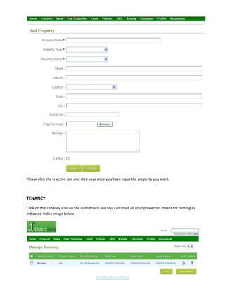 Please click the Is active box and click save once you have input the property you want.

TENANCY
Click on the Tenancy icon on the dash board and you can input all your properties meant for renting as
indicated in the image below

 