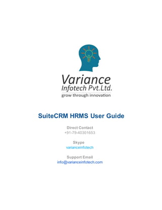 SuiteCRM HRMS User Guide
Direct Contact
+91-79-40301653
Skype
varianceinfotech
Support Email
info@varianceinfotech.com
 