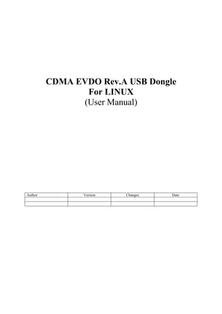 CDMA EVDO Rev.A USB Dongle
                For LINUX
               (User Manual)




Author          Version   Changes   Date
 