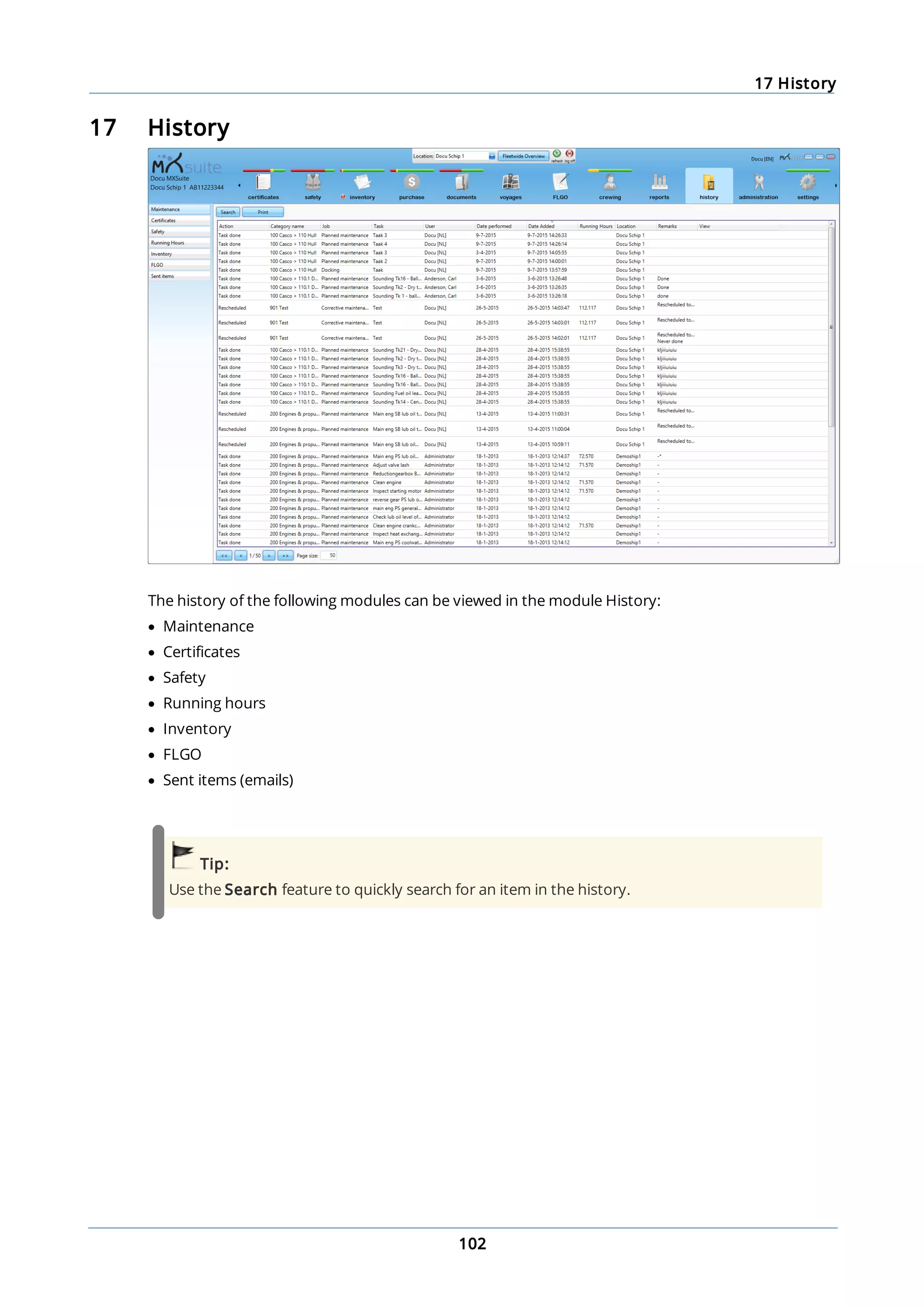 17 History
102
17 History
The history of the following modules can be viewed in the module History:
· Maintenance
· Certificates
· Safety
· Running hours
· Inventory
· FLGO
· Sent items (emails)
Tip:
Use the Search feature to quickly search for an item in the history.
 