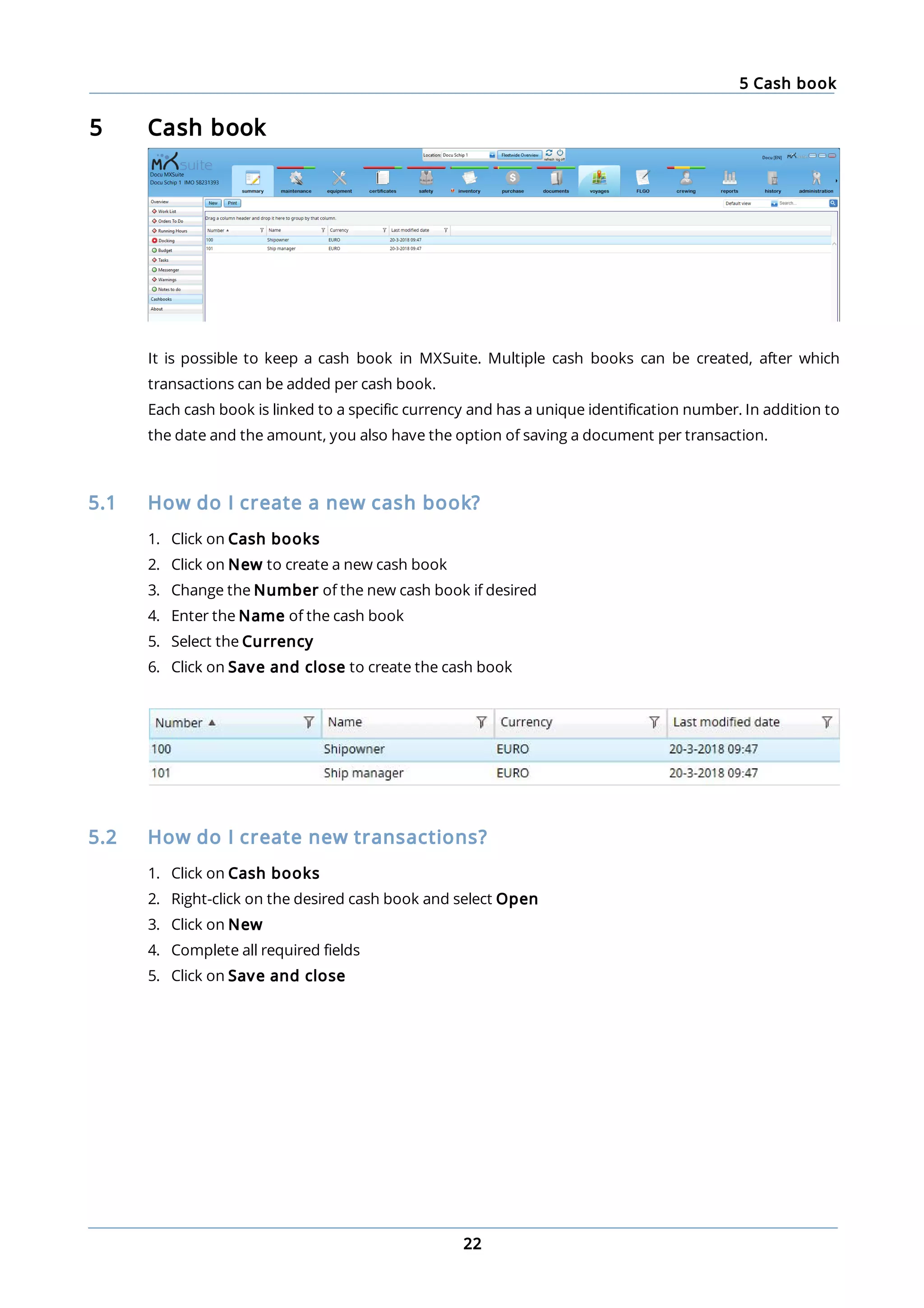 5 Cash book
22
5 Cash book
It is possible to keep a cash book in MXSuite. Multiple cash books can be created, after which
transactions can be added per cash book.
Each cash book is linked to a specific currency and has a unique identification number. In addition to
the date and the amount, you also have the option of saving a document per transaction.
5.1 How do I create a new cash book?
1. Click on Cash books
2. Click on New to create a new cash book
3. Change the Number of the new cash book if desired
4. Enter the Name of the cash book
5. Select the Currency
6. Click on Save and close to create the cash book
5.2 How do I create new transactions?
1. Click on Cash books
2. Right-click on the desired cash book and select Open
3. Click on New
4. Complete all required fields
5. Click on Save and close
 