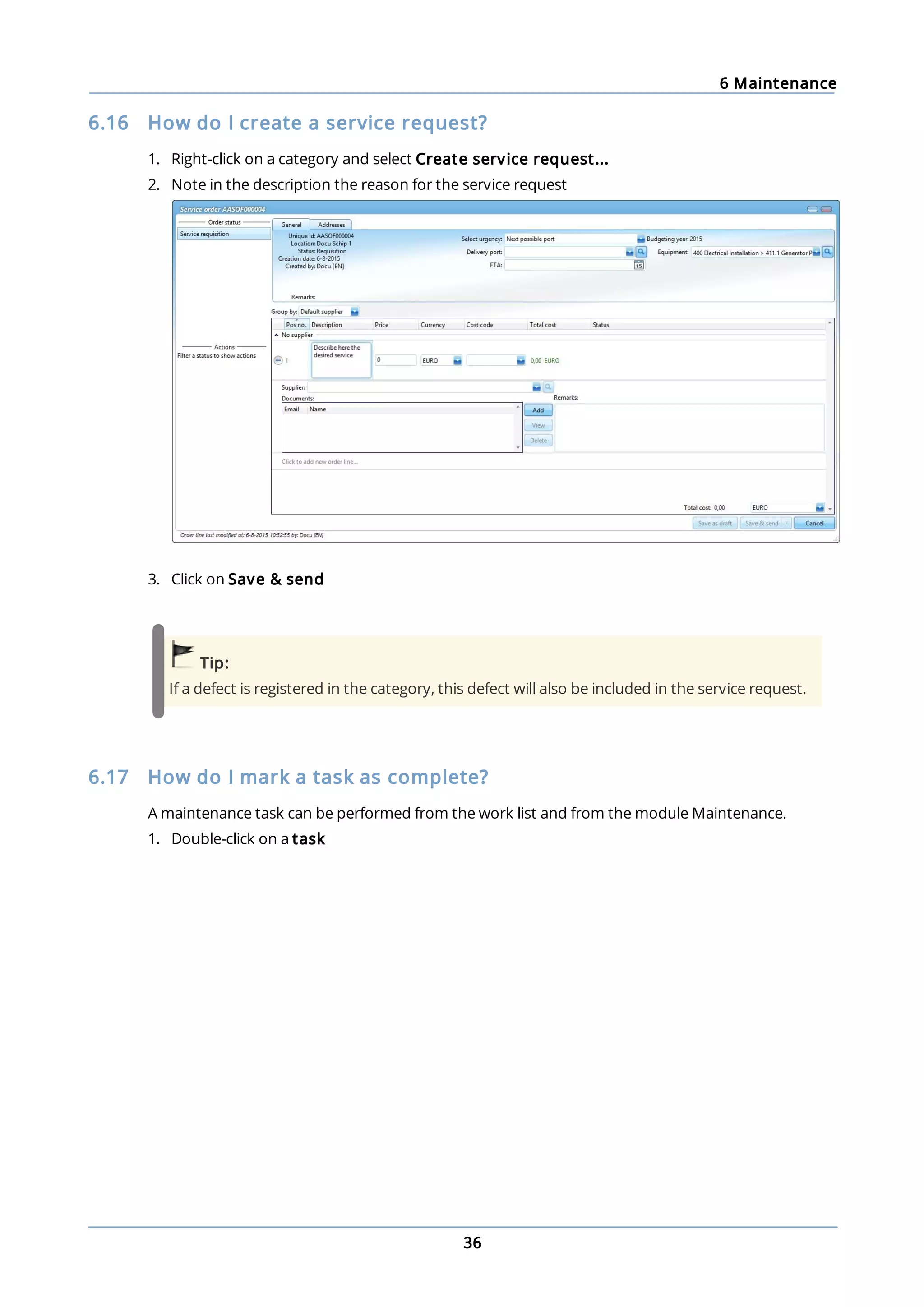 6 Maintenance
36
6.16 How do I create a service request?
1. Right-click on a category and select Create service request...
2. Note in the description the reason for the service request
3. Click on Save & send
Tip:
If a defect is registered in the category, this defect will also be included in the service request.
6.17 How do I mark a task as complete?
A maintenance task can be performed from the work list and from the module Maintenance.
1. Double-click on a task
 