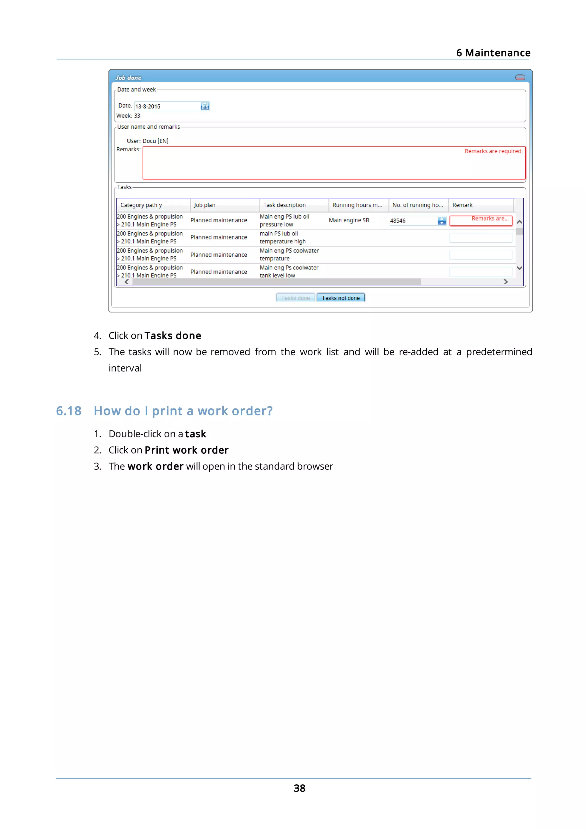 6 Maintenance
38
4. Click on Tasks done
5. The tasks will now be removed from the work list and will be re-added at a predetermined
interval
6.18 How do I print a work order?
1. Double-click on a task
2. Click on Print work order
3. The work order will open in the standard browser
 
