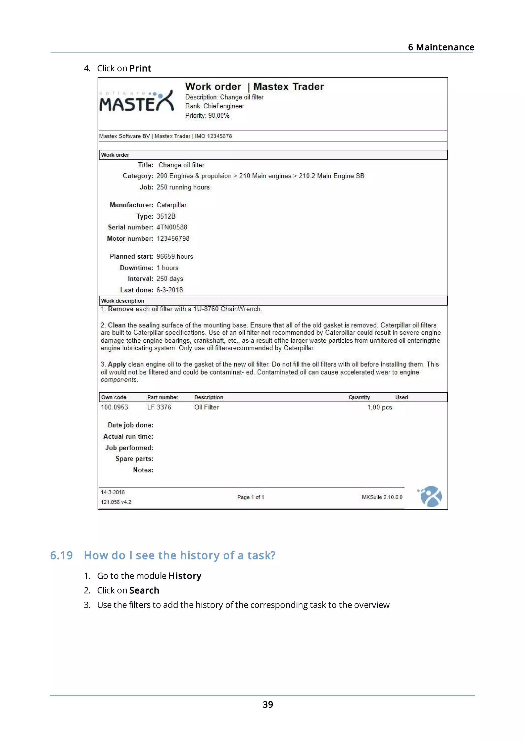 6 Maintenance
39
4. Click on Print
6.19 How do I see the history of a task?
1. Go to the module History
2. Click on Search
3. Use the filters to add the history of the corresponding task to the overview
 