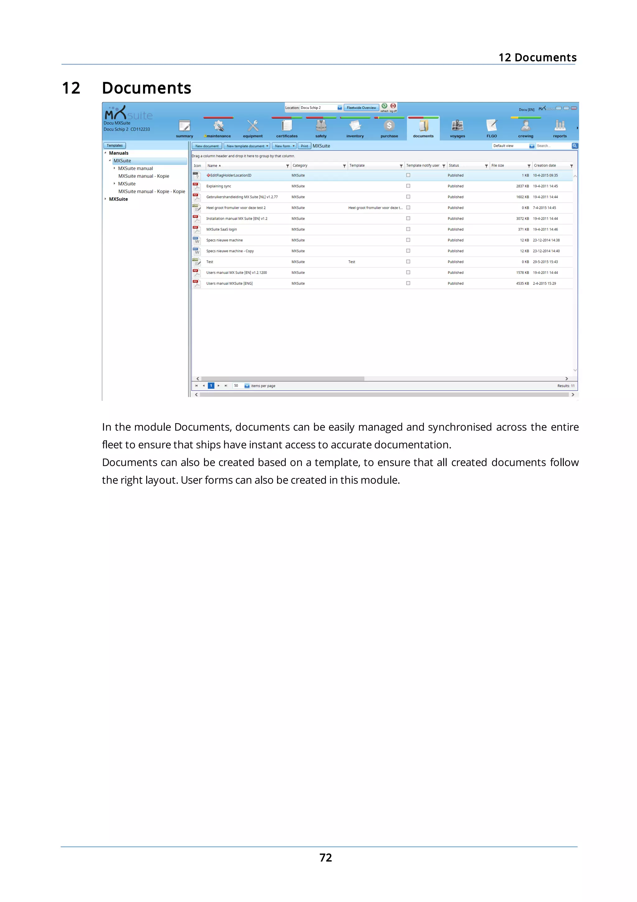 12 Documents
72
12 Documents
In the module Documents, documents can be easily managed and synchronised across the entire
fleet to ensure that ships have instant access to accurate documentation.
Documents can also be created based on a template, to ensure that all created documents follow
the right layout. User forms can also be created in this module.
 