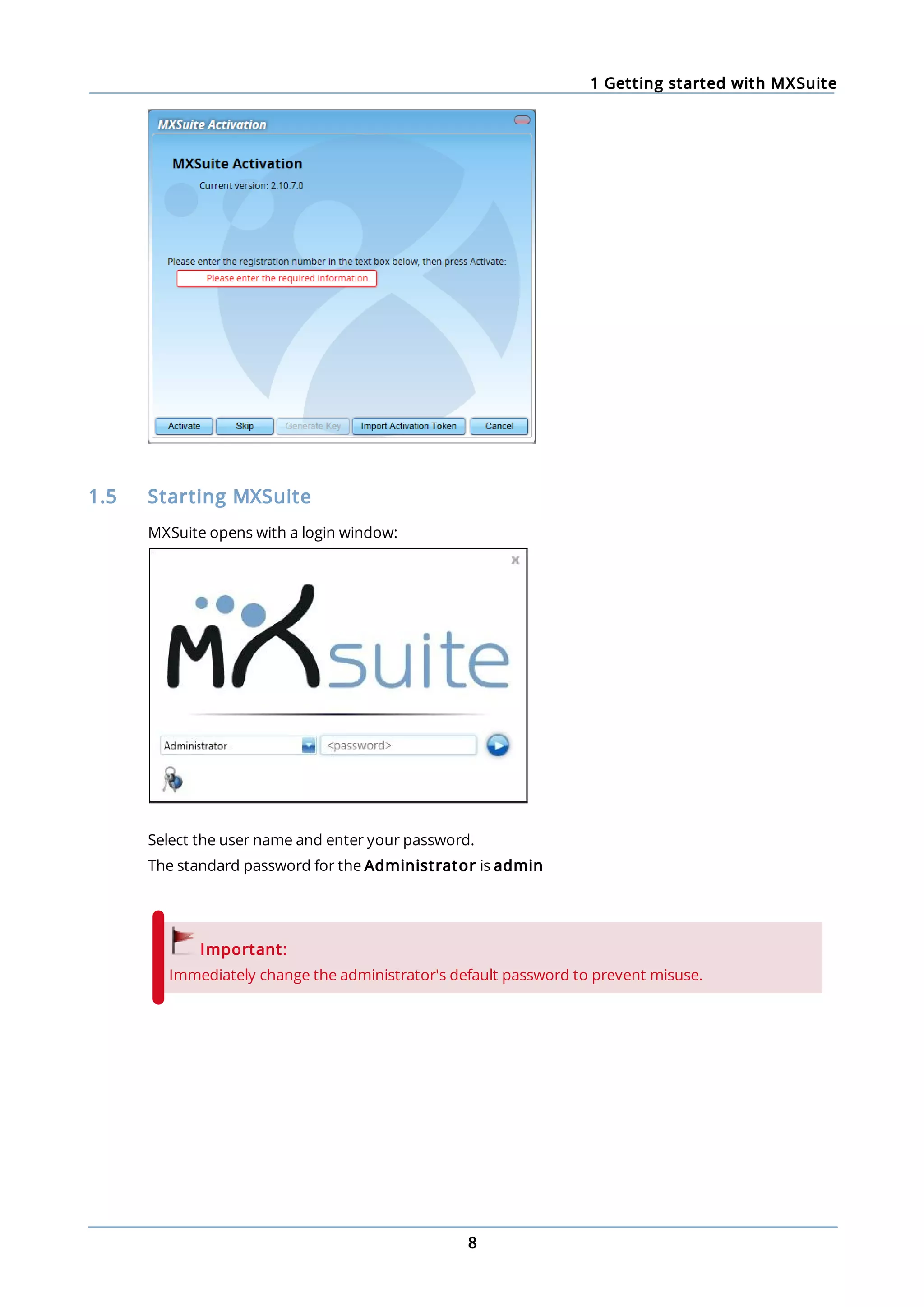 1 Getting started with MXSuite
8
1.5 Starting MXSuite
MXSuite opens with a login window:
Select the user name and enter your password.
The standard password for the Administrator is admin
Important:
Immediately change the administrator's default password to prevent misuse.
 