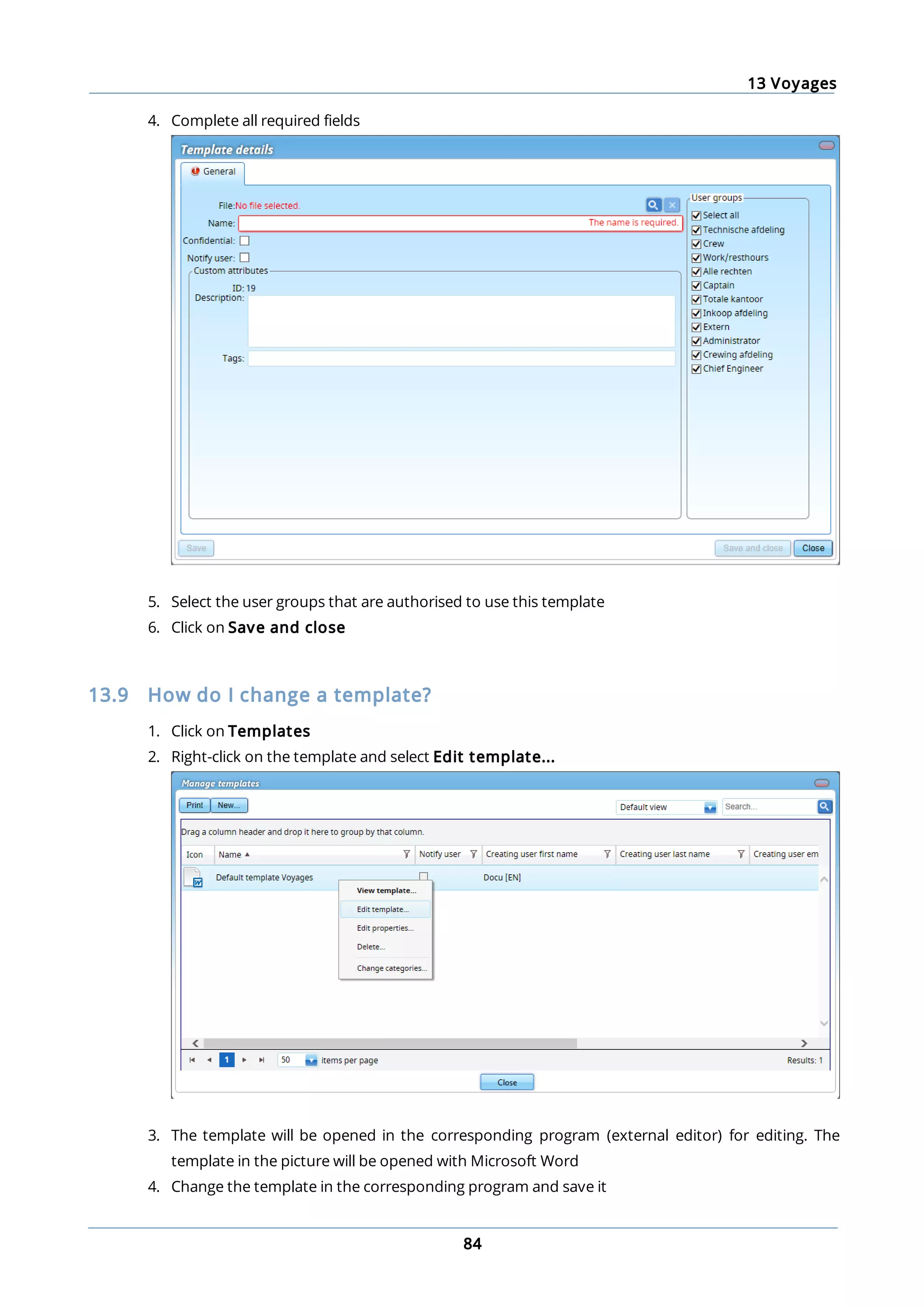 13 Voyages
84
4. Complete all required fields
5. Select the user groups that are authorised to use this template
6. Click on Save and close
13.9 How do I change a template?
1. Click on Templates
2. Right-click on the template and select Edit template...
3. The template will be opened in the corresponding program (external editor) for editing. The
template in the picture will be opened with Microsoft Word
4. Change the template in the corresponding program and save it
 