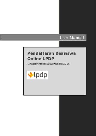 User Manual


Pendaftaran Beasiswa
Online LPDP
Lembaga Pengelolaan Dana Pendidikan (LPDP)
 