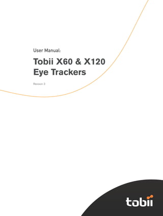 1

                   Tobii X60 and X120 Eye Tracker




User Manual:

Tobii X60 & X120
Eye Trackers
Revision 3
 
