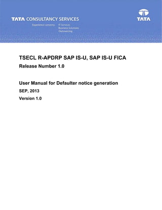 TSECL R-APDRP SAP IS-U, SAP IS-U FICA
Release Number 1.0
User Manual for Defaulter notice generation
SEP, 2013
Version 1.0
 