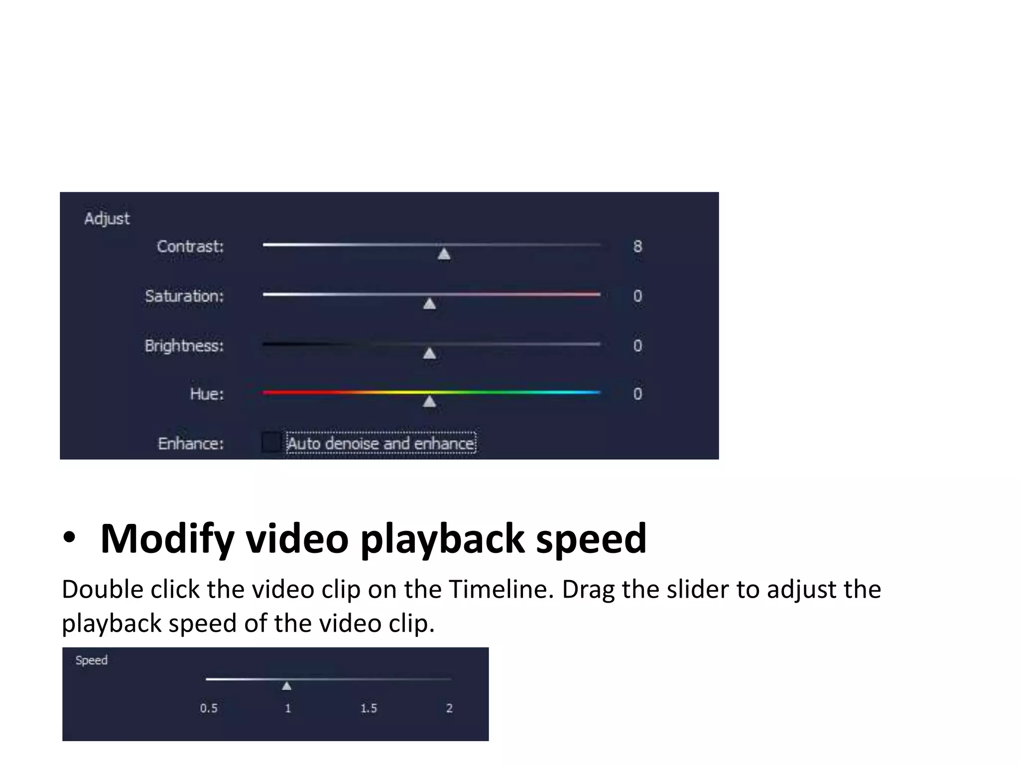 • Modify video playback speed
Double click the video clip on the Timeline. Drag the slider to adjust the
playback speed of the video clip.
 