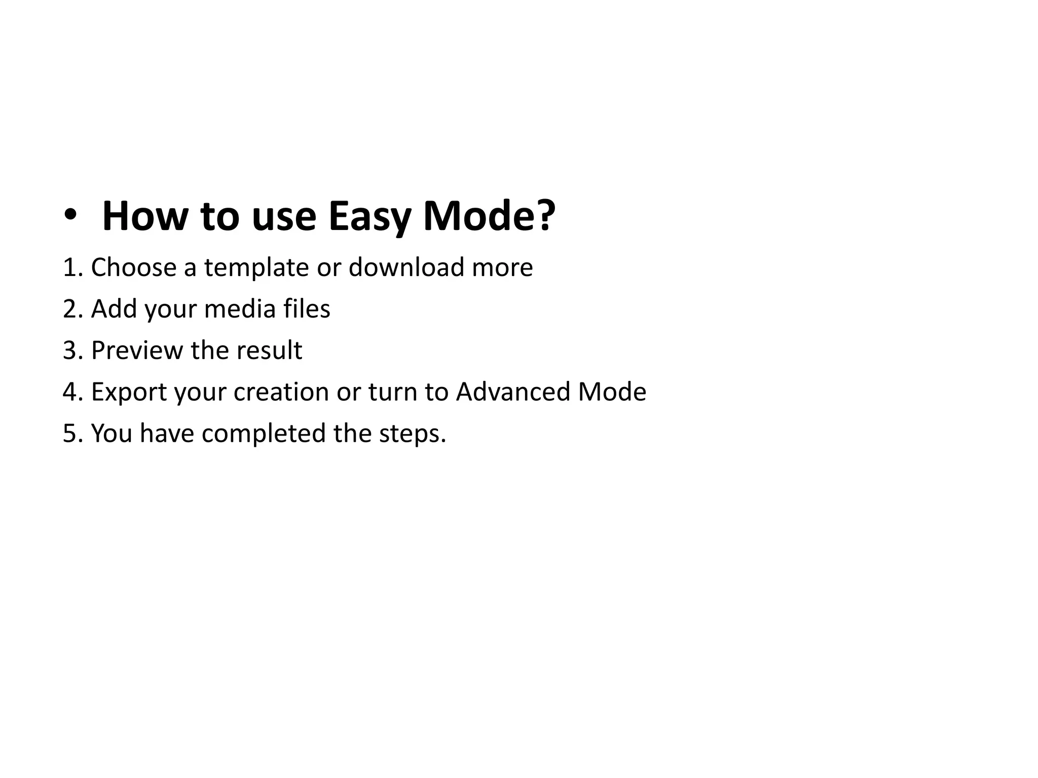 • How to use Easy Mode?
1. Choose a template or download more
2. Add your media files
3. Preview the result
4. Export your creation or turn to Advanced Mode
5. You have completed the steps.
 