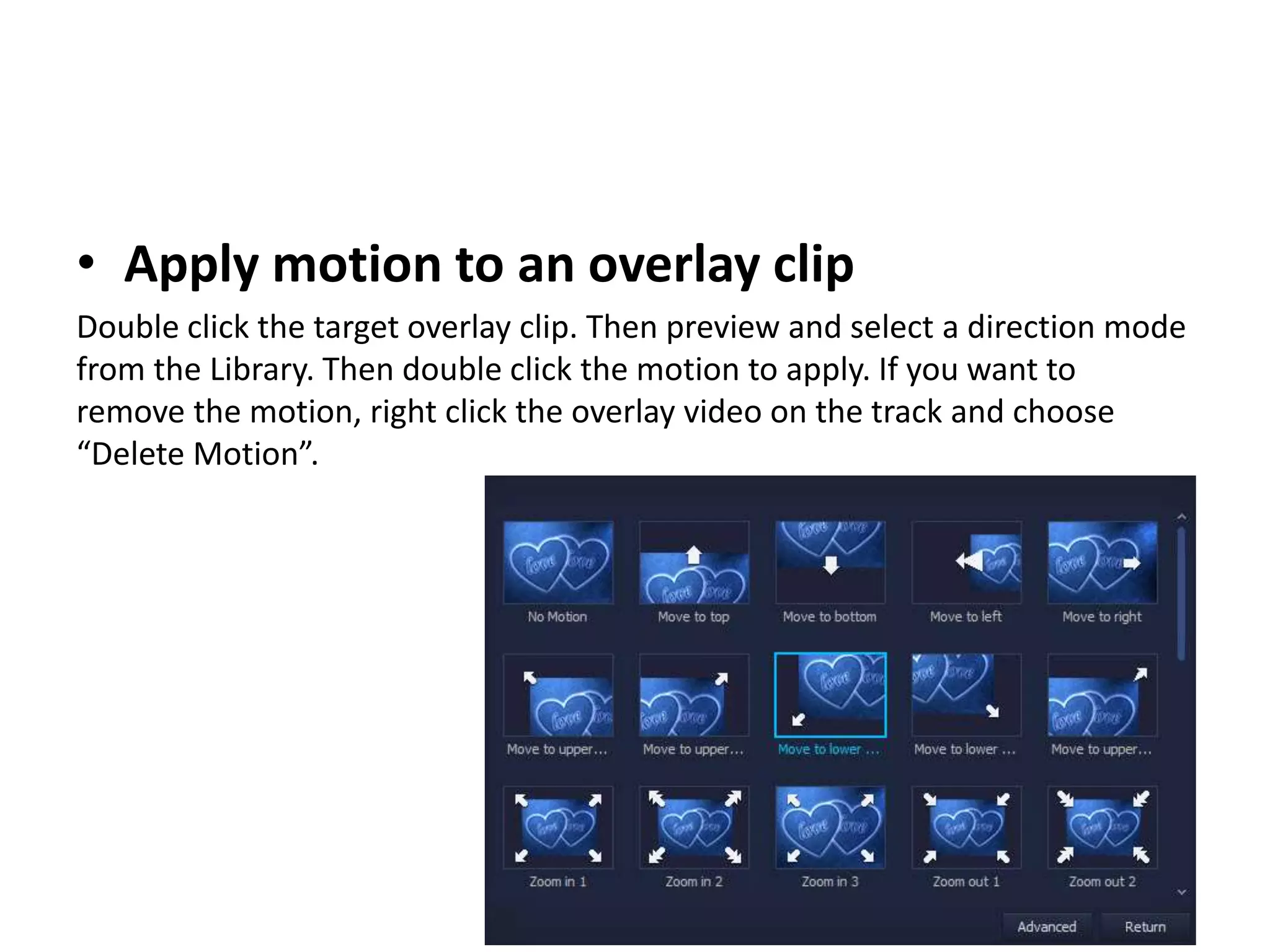 • Apply motion to an overlay clip
Double click the target overlay clip. Then preview and select a direction mode
from the Library. Then double click the motion to apply. If you want to
remove the motion, right click the overlay video on the track and choose
“Delete Motion”.
 