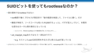 SUID rootless
• rootless
• root
• (200 )
• int overflow ……
• uid_map/gid_map
• e.g. user uid
• ( 1 1 newuidmap …… )
 