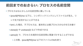 :
•
• /proc/${PID}/ns/
• fork
• clone(2) unshare(2)
• setns(2)
• /proc/${PID}/ns/ fd
 