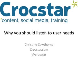Why you should listen to user needs
Christine Cawthorne
Crocstar.com
@crocstar
 