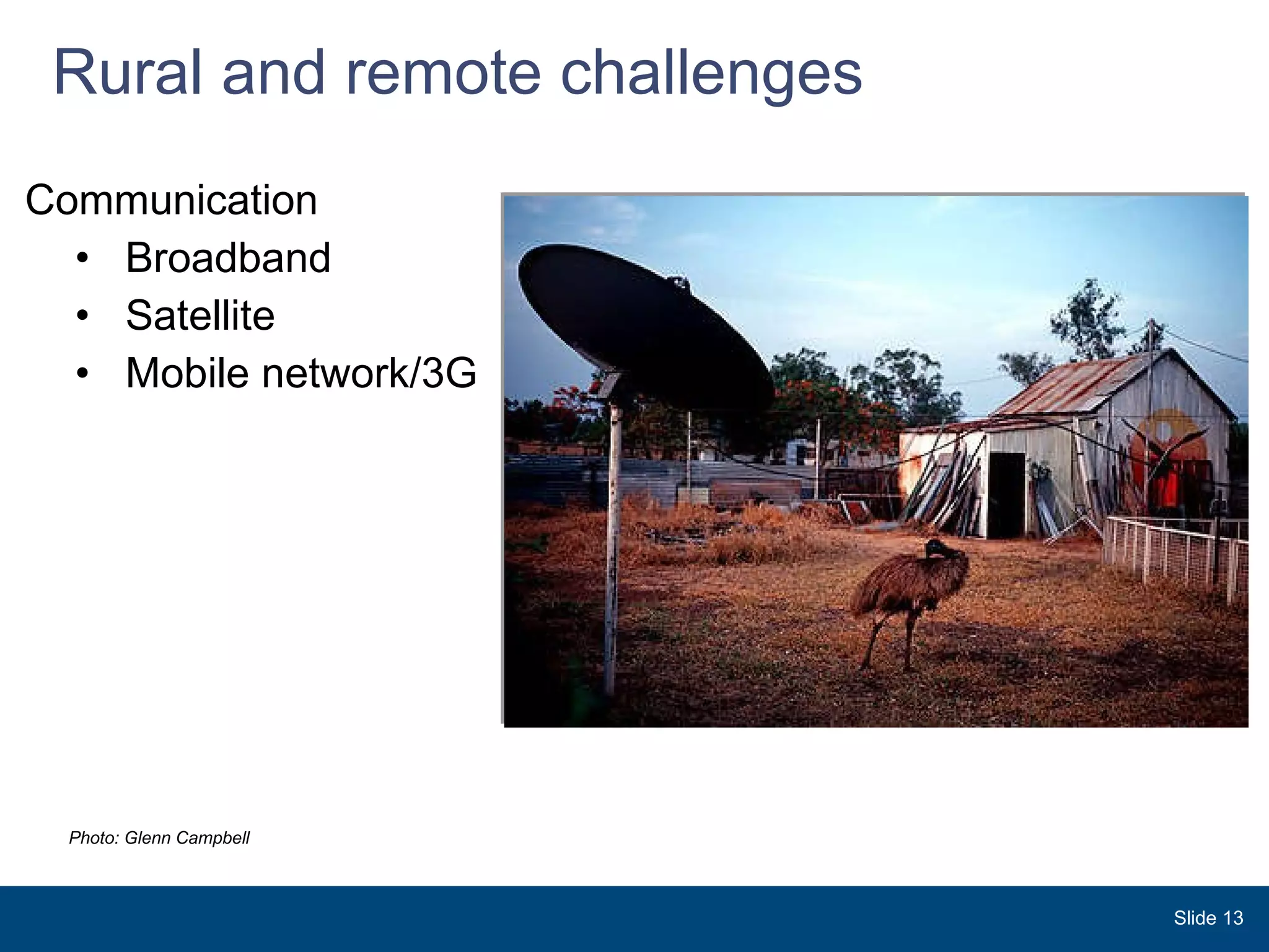 Rural and remote challenges Communication  Broadband  Satellite Mobile network/3G  Slide  Photo: Glenn Campbell 