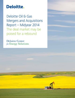 Deloitte Oil & Gas Mergers and Acquisitions Report – Midyear 2014 The deal market may be poised for a rebound 1
Deloitte O...