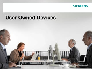 User Owned Devices




                     © Siemens AG 2009. All All rights reserved.
                           © Siemens AG 2009. rights reserved.
                        Siemens IT Solutions and Services / PTM DDC
 