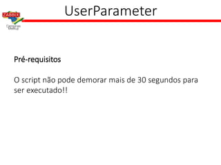 UserParameter
Pré-requisitos
O script não pode demorar mais de 30 segundos para
ser executado!!
 