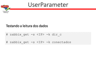 UserParameter
Testando a leitura dos dados
# zabbix_get -s <IP> -k dir_c
# zabbix_get -s <IP> -k conectados
 