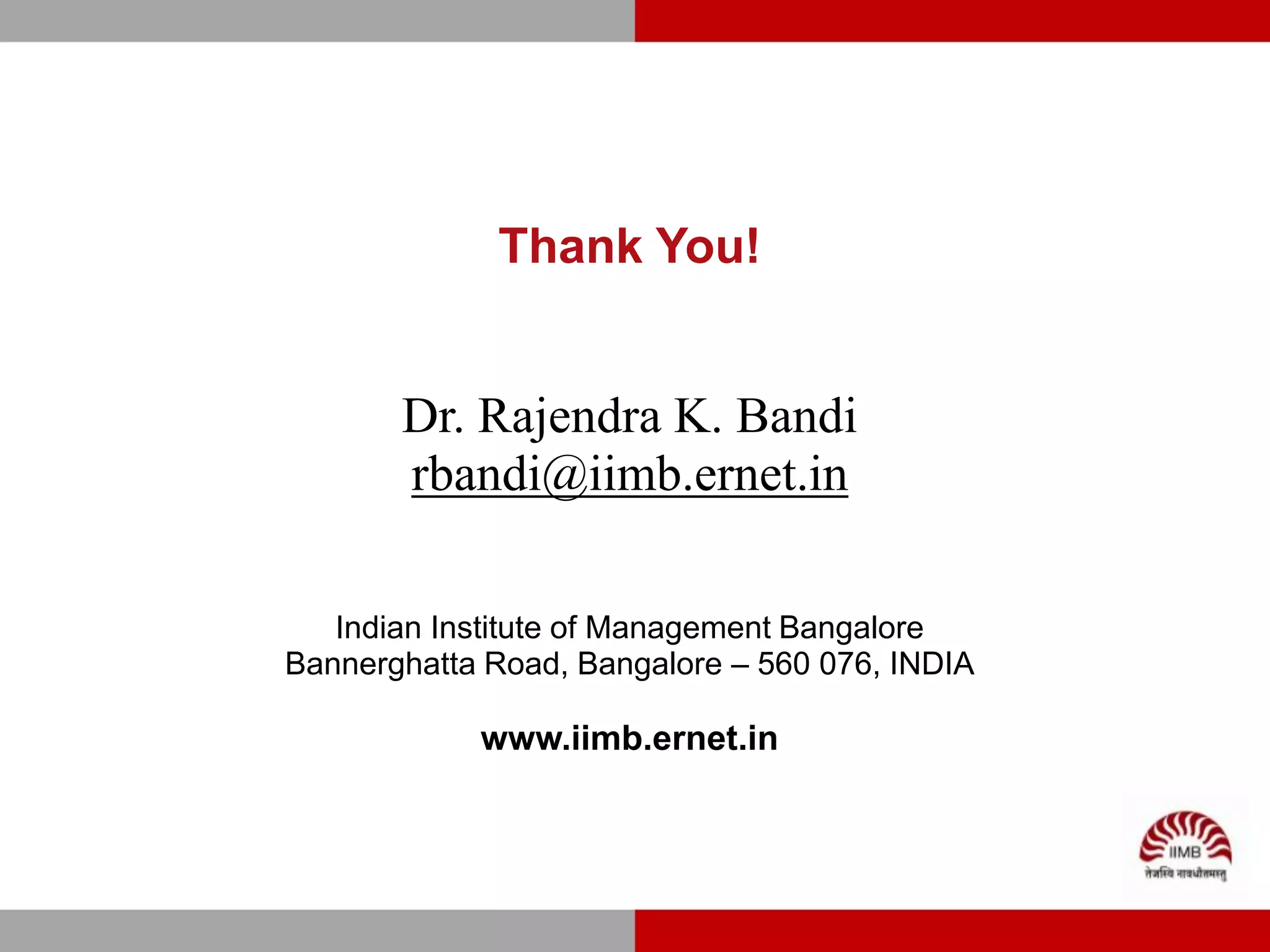 Thank You!


       Dr. Rajendra K. Bandi
       rbandi@iimb.ernet.in

   Indian Institute of Management Bangalore
Bannerghatta Road, Bangalore – 560 076, INDIA

            www.iimb.ernet.in
 